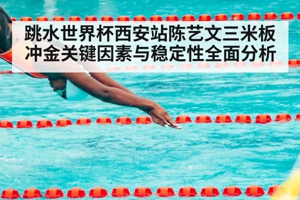 跳水世界杯西安站陈艺文三米板冲金关键因素与稳定性全面分析