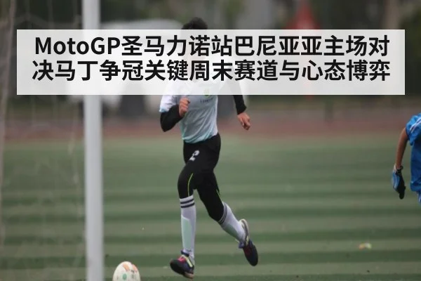 MotoGP圣马力诺站巴尼亚亚主场对决马丁争冠关键周末赛道与心态博弈